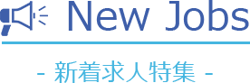 New Jobs - 新着求人特集 -