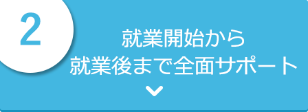 就業開始から就業後まで全面サポート